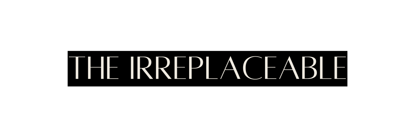 THE IRREPLACEABLE